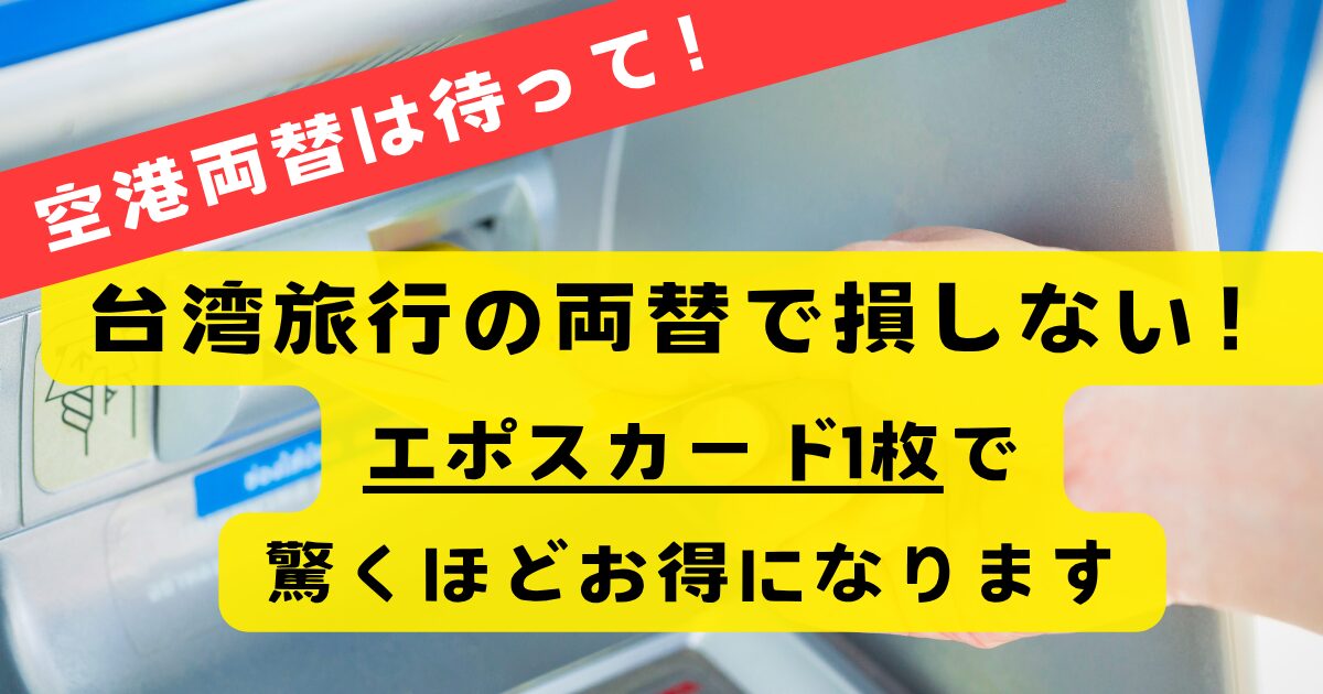 【もう損しない】空港両替は待って！台湾旅行の両替、実はエポスカード1枚で驚くほどお得になります。台湾海外キャッシング
