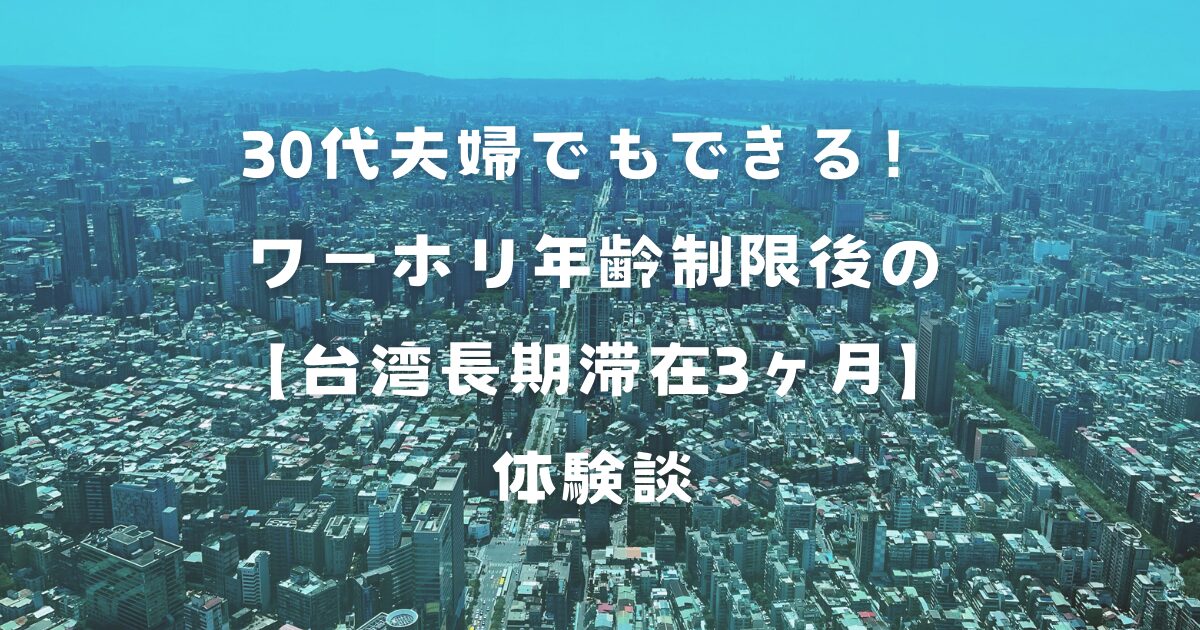 30代夫婦でもできる！ワーホリ年齢制限後の【台湾長期滞在3ヶ月】体験談