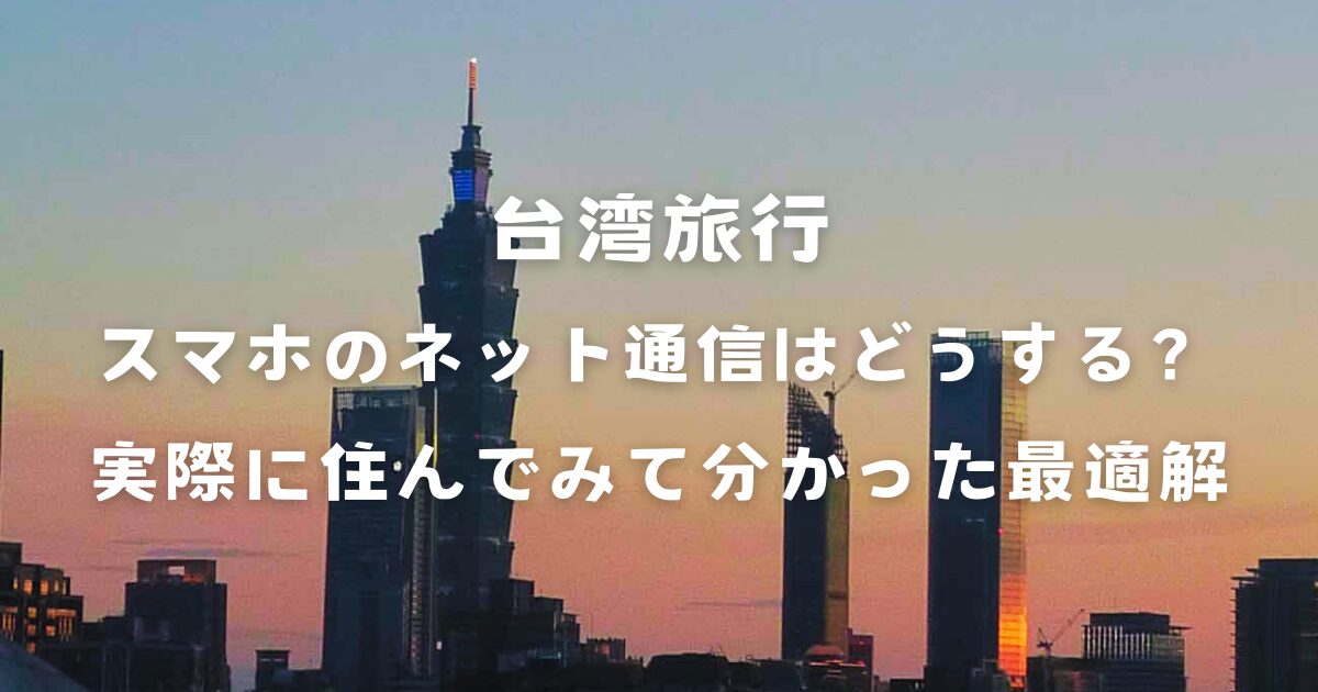 台湾旅行、スマホのネット通信はどうする？実際に住んでみて分かった最適解【2025年最新】